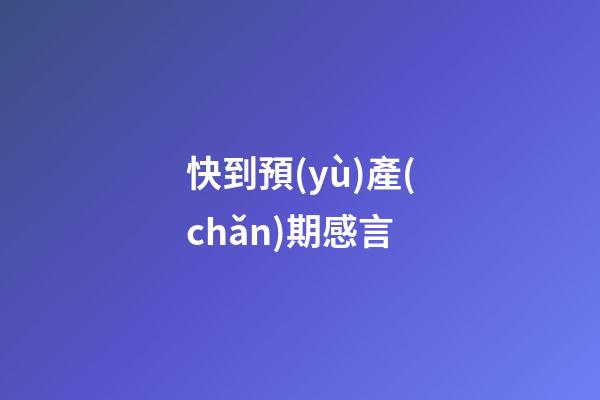 快到預(yù)產(chǎn)期感言