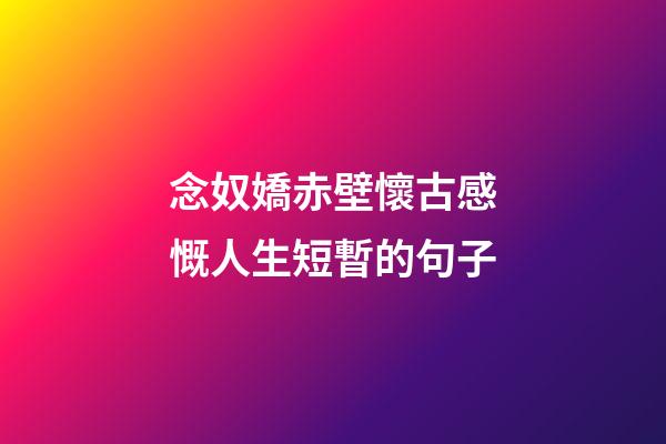 念奴嬌赤壁懷古感慨人生短暫的句子