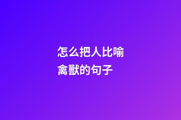 怎么把人比喻禽獸的句子