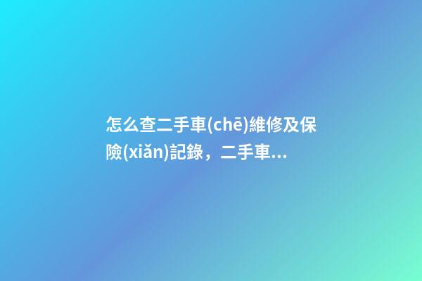 怎么查二手車(chē)維修及保險(xiǎn)記錄，二手車(chē)查保險(xiǎn)記錄和維修記錄