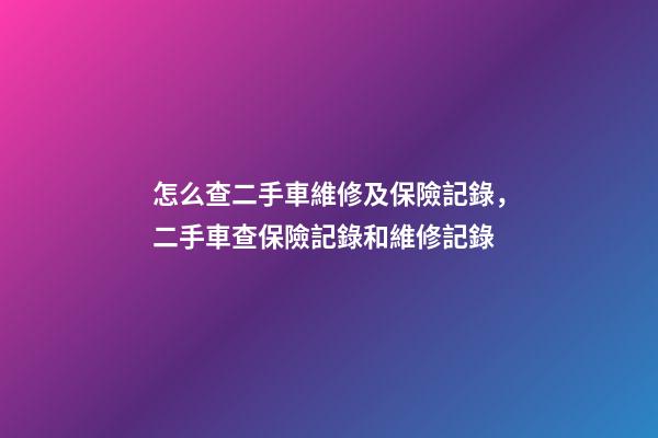 怎么查二手車維修及保險記錄，二手車查保險記錄和維修記錄