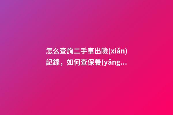 怎么查詢二手車出險(xiǎn)記錄，如何查保養(yǎng)記錄和維修記錄