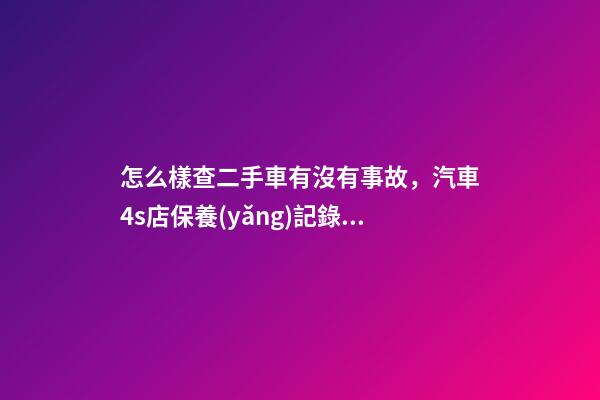 怎么樣查二手車有沒有事故，汽車4s店保養(yǎng)記錄如何查詢