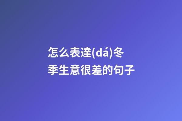 怎么表達(dá)冬季生意很差的句子