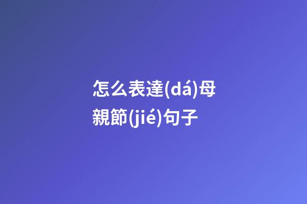 怎么表達(dá)母親節(jié)句子