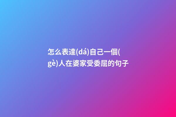 怎么表達(dá)自己一個(gè)人在婆家受委屈的句子