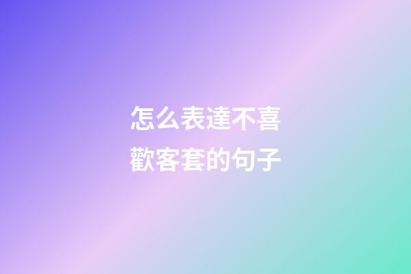 怎么表達不喜歡客套的句子