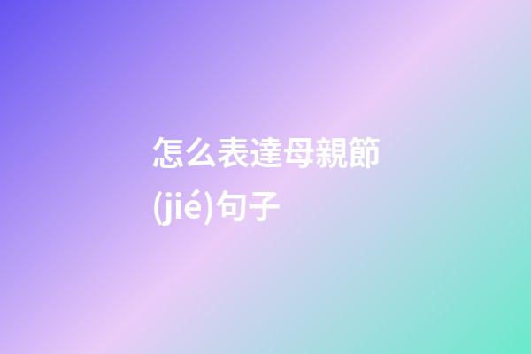 怎么表達母親節(jié)句子