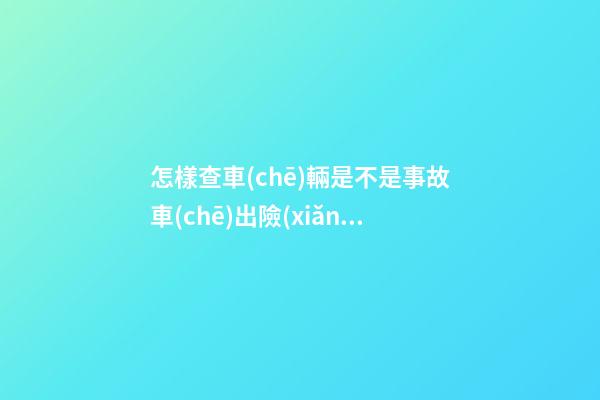 怎樣查車(chē)輛是不是事故車(chē)?出險(xiǎn)記錄查詢