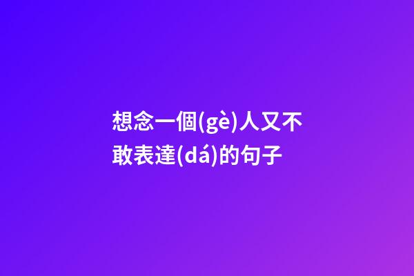 想念一個(gè)人又不敢表達(dá)的句子