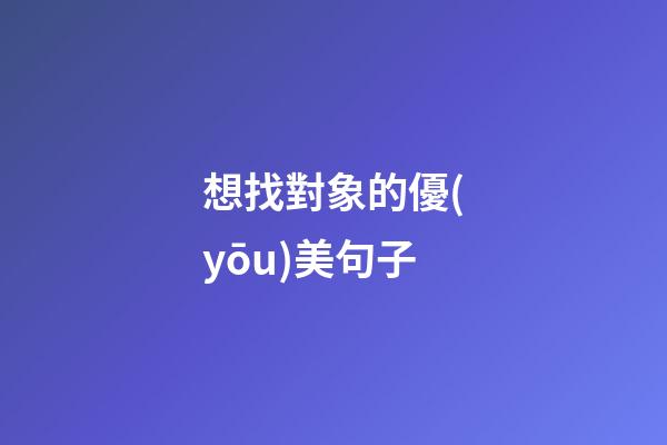 想找對象的優(yōu)美句子