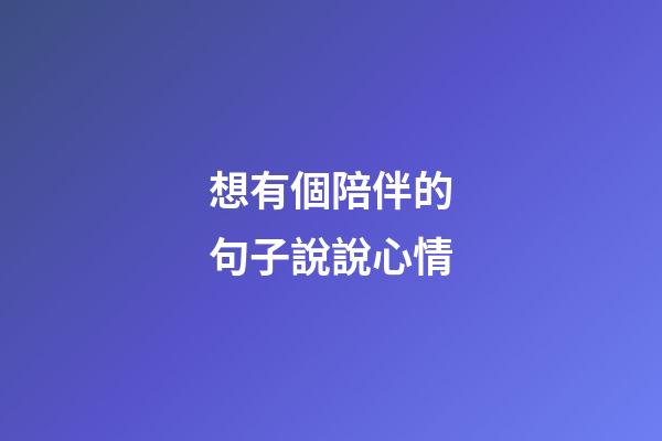 想有個陪伴的句子說說心情