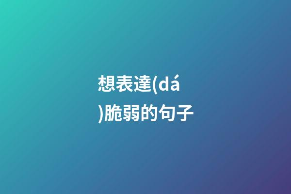 想表達(dá)脆弱的句子