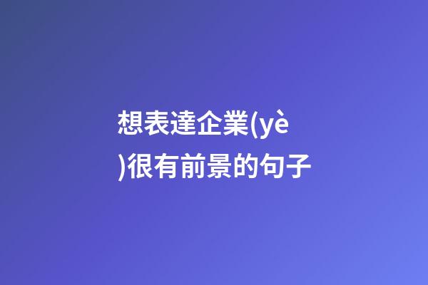 想表達企業(yè)很有前景的句子