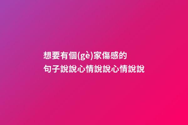 想要有個(gè)家傷感的句子說說心情說說心情說說