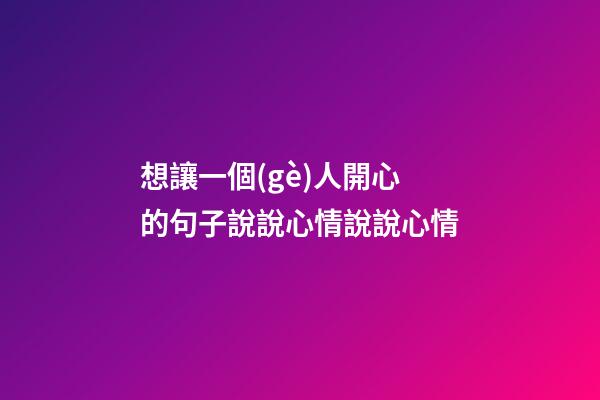 想讓一個(gè)人開心的句子說說心情說說心情