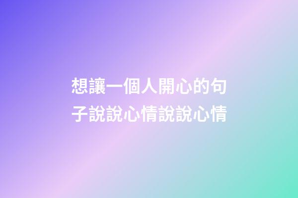 想讓一個人開心的句子說說心情說說心情