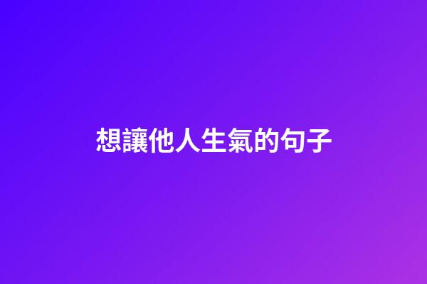 想讓他人生氣的句子