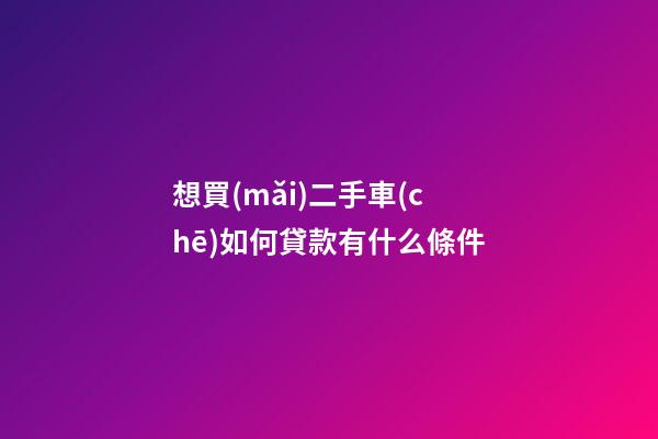 想買(mǎi)二手車(chē)如何貸款有什么條件