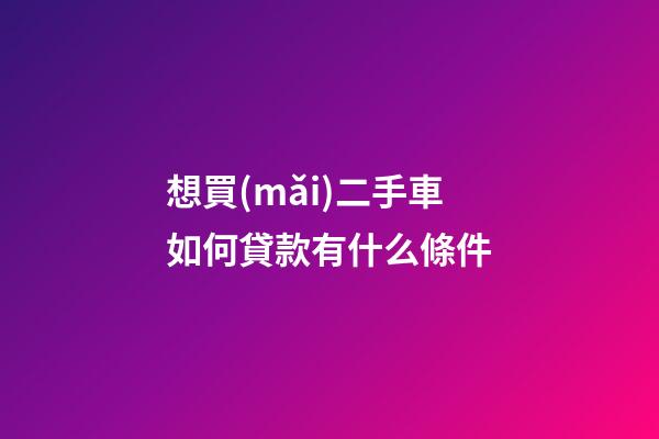 想買(mǎi)二手車如何貸款有什么條件