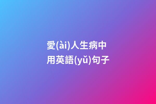 愛(ài)人生病中用英語(yǔ)句子