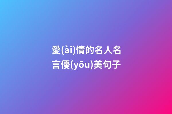 愛(ài)情的名人名言優(yōu)美句子