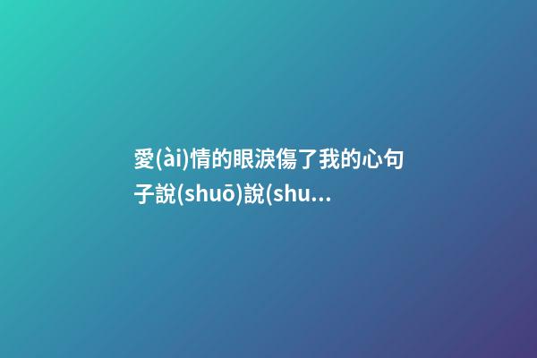 愛(ài)情的眼淚傷了我的心句子說(shuō)說(shuō)心情