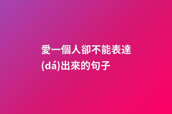 愛一個人卻不能表達(dá)出來的句子