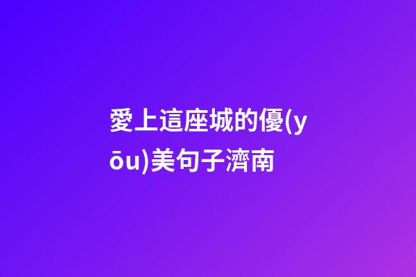 愛上這座城的優(yōu)美句子濟南