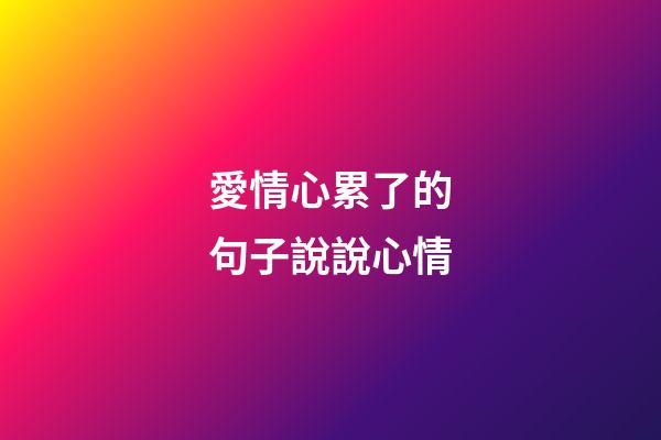 愛情心累了的句子說說心情