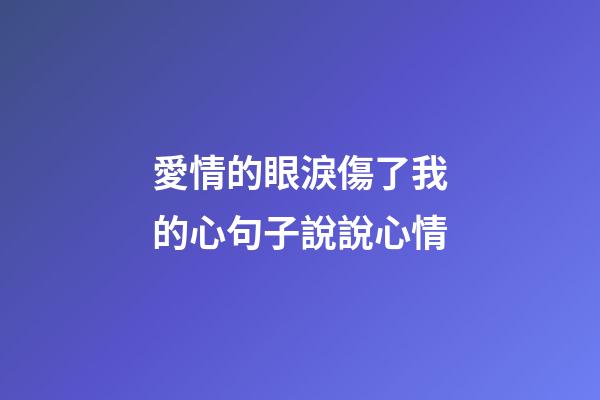 愛情的眼淚傷了我的心句子說說心情