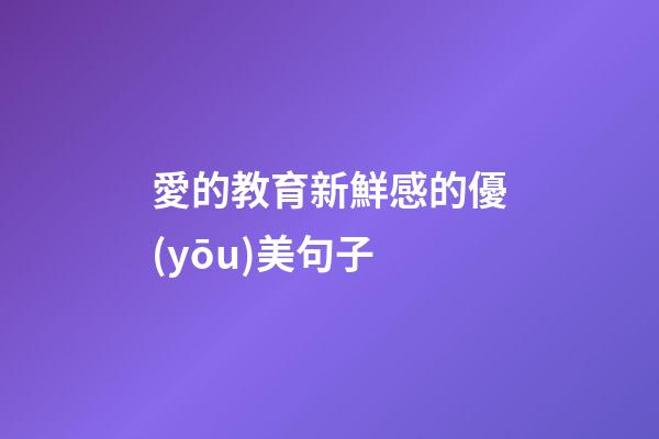 愛的教育新鮮感的優(yōu)美句子