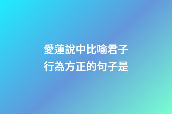 愛蓮說中比喻君子行為方正的句子是