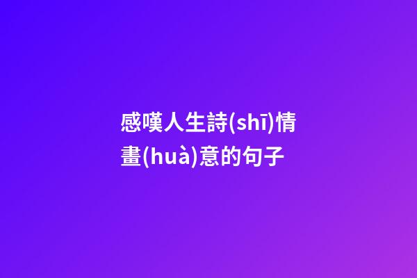 感嘆人生詩(shī)情畫(huà)意的句子