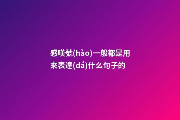 感嘆號(hào)一般都是用來表達(dá)什么句子的