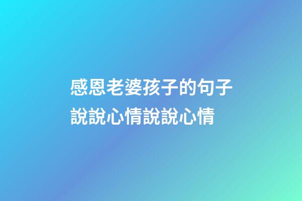 感恩老婆孩子的句子說說心情說說心情