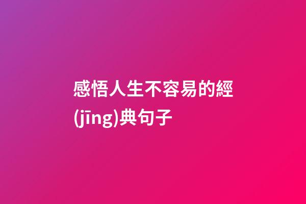 感悟人生不容易的經(jīng)典句子