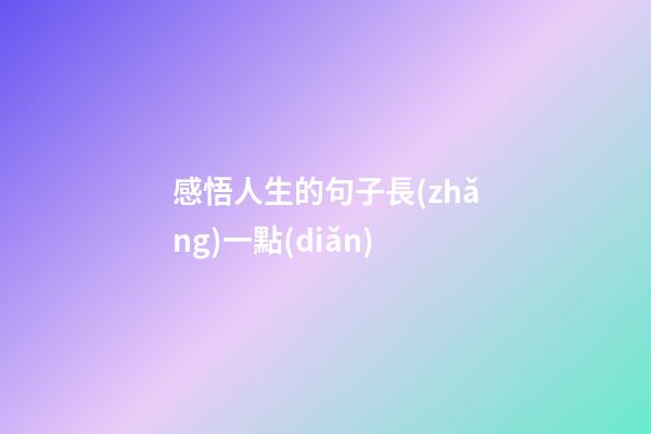 感悟人生的句子長(zhǎng)一點(diǎn)