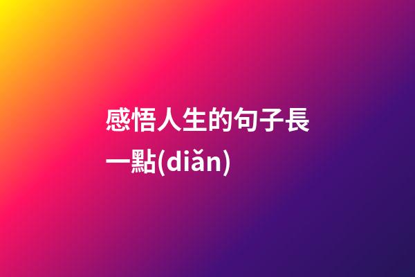 感悟人生的句子長一點(diǎn)