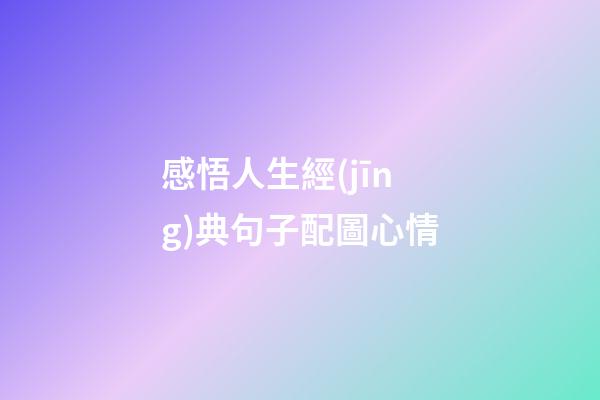 感悟人生經(jīng)典句子配圖心情