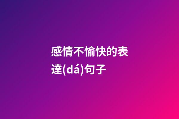 感情不愉快的表達(dá)句子