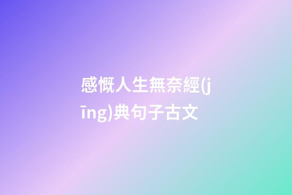 感慨人生無奈經(jīng)典句子古文