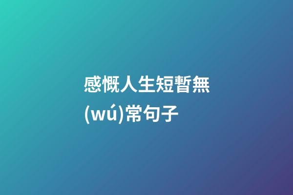 感慨人生短暫無(wú)常句子