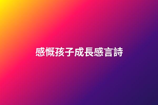 感慨孩子成長感言詩