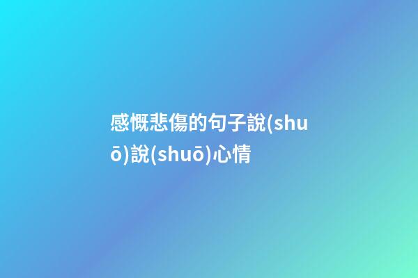 感慨悲傷的句子說(shuō)說(shuō)心情