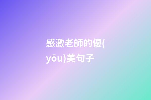 感激老師的優(yōu)美句子