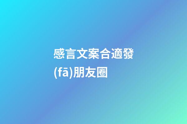 感言文案合適發(fā)朋友圈