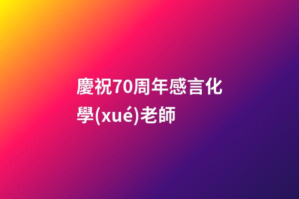 慶祝70周年感言化學(xué)老師