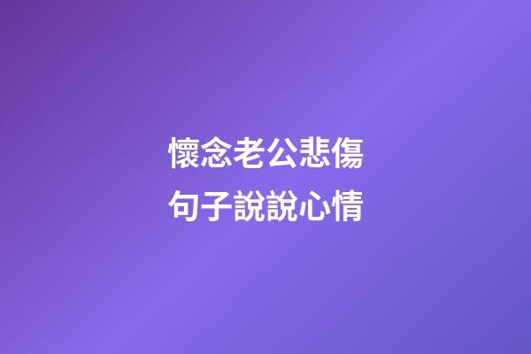 懷念老公悲傷句子說說心情