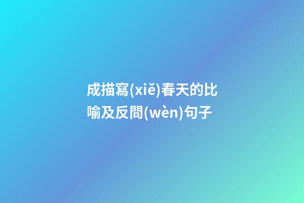 成描寫(xiě)春天的比喻及反問(wèn)句子